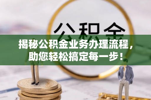 渑池揭秘公积金业务办理流程，助您轻松搞定每一步！