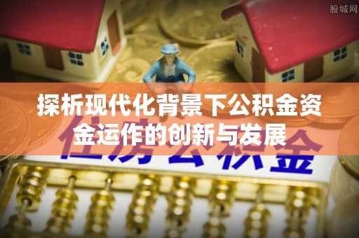 渑池探析现代化背景下公积金资金运作的创新与发展