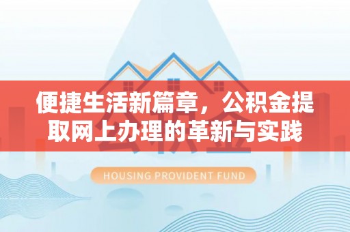 渑池便捷生活新篇章，公积金提取网上办理的革新与实践