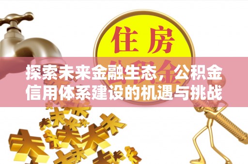 渑池探索未来金融生态，公积金信用体系建设的机遇与挑战