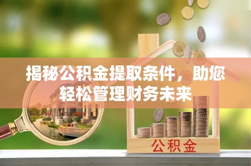 渑池揭秘公积金提取条件，助您轻松管理财务未来