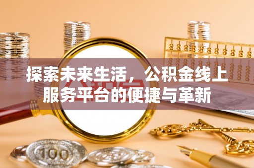 渑池探索未来生活，公积金线上服务平台的便捷与革新