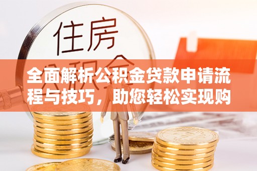 渑池全面解析公积金贷款申请流程与技巧，助您轻松实现购房梦想
