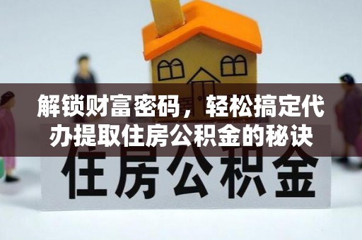 渑池解锁财富密码，轻松搞定代办提取住房公积金的秘诀