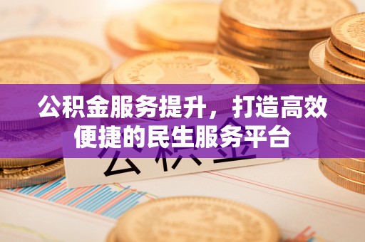 渑池公积金服务提升，打造高效便捷的民生服务平台