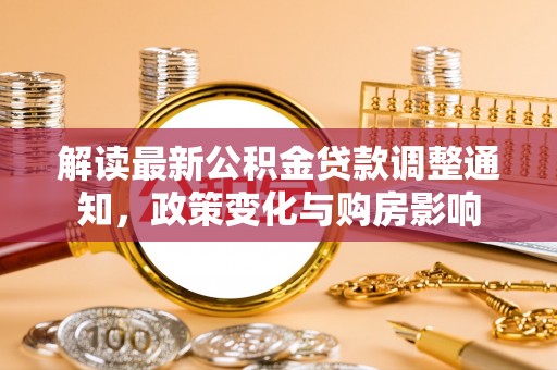渑池解读最新公积金贷款调整通知，政策变化与购房影响