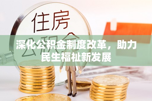 渑池深化公积金制度改革，助力民生福祉新发展