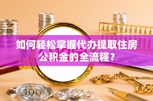 渑池如何轻松掌握代办提取住房公积金的全流程？