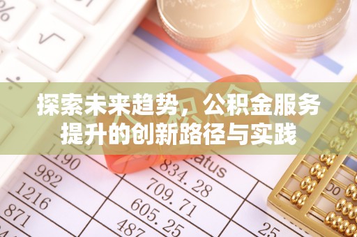 渑池探索未来趋势，公积金服务提升的创新路径与实践