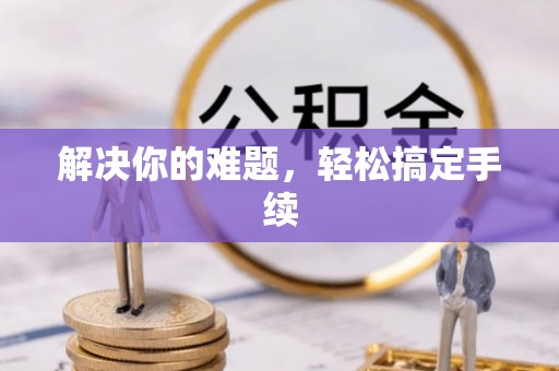 渑池解决你的难题，轻松搞定手续