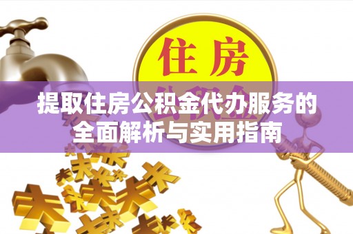 渑池提取住房公积金代办服务的全面解析与实用指南