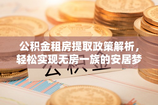 渑池公积金租房提取政策解析，轻松实现无房一族的安居梦想