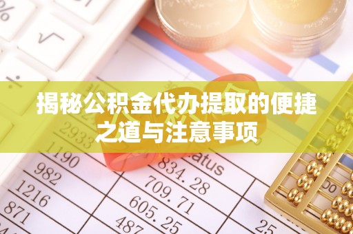 渑池揭秘公积金代办提取的便捷之道与注意事项