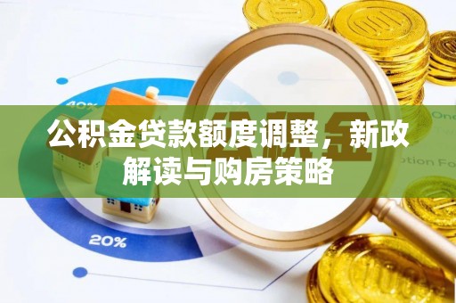 渑池公积金贷款额度调整，新政解读与购房策略