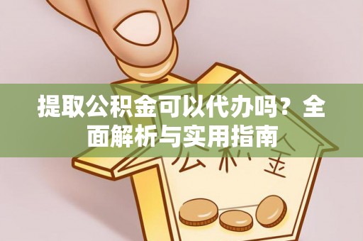 渑池提取公积金可以代办吗？全面解析与实用指南