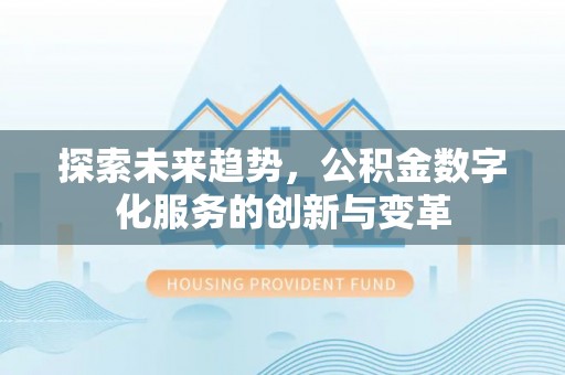 渑池探索未来趋势，公积金数字化服务的创新与变革