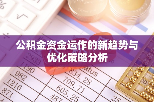 渑池公积金资金运作的新趋势与优化策略分析