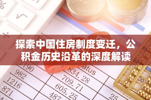 渑池探索中国住房制度变迁，公积金历史沿革的深度解读