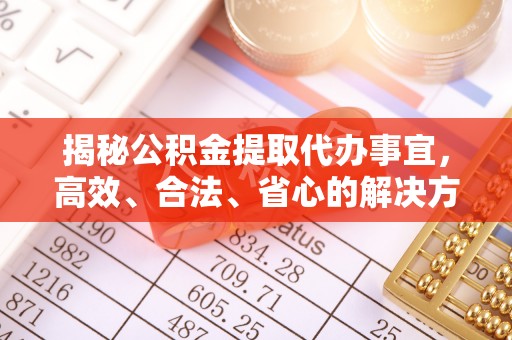 渑池揭秘公积金提取代办事宜，高效、合法、省心的解决方案