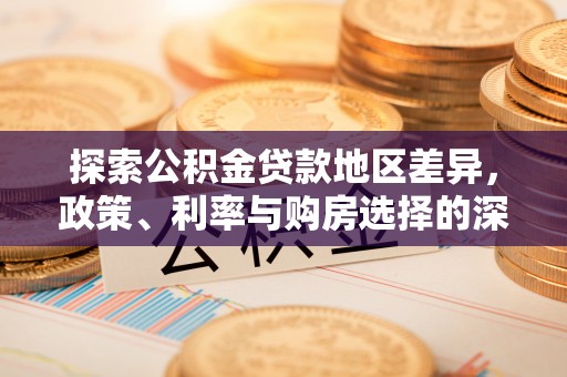 渑池探索公积金贷款地区差异，政策、利率与购房选择的深度解析