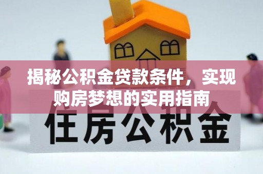 渑池揭秘公积金贷款条件，实现购房梦想的实用指南