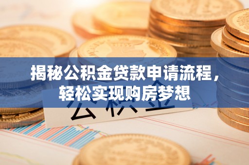 渑池揭秘公积金贷款申请流程，轻松实现购房梦想