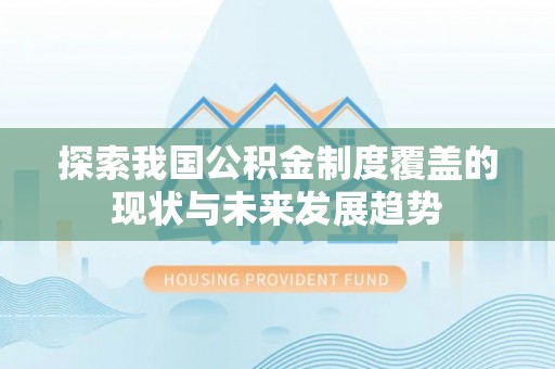 渑池探索我国公积金制度覆盖的现状与未来发展趋势