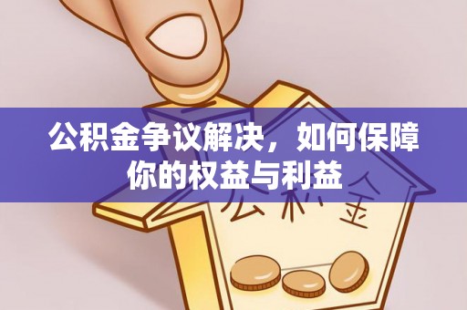 渑池公积金争议解决，如何保障你的权益与利益