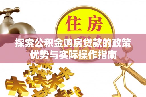 渑池探索公积金购房贷款的政策优势与实际操作指南