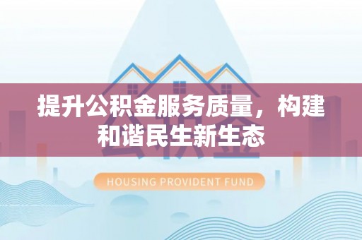 渑池提升公积金服务质量，构建和谐民生新生态