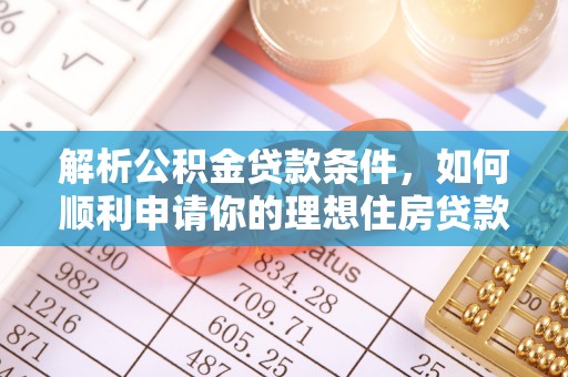 渑池解析公积金贷款条件，如何顺利申请你的理想住房贷款