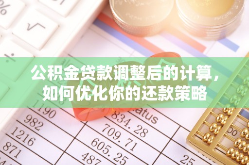 渑池公积金贷款调整后的计算，如何优化你的还款策略