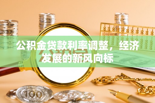 渑池公积金贷款利率调整，经济发展的新风向标