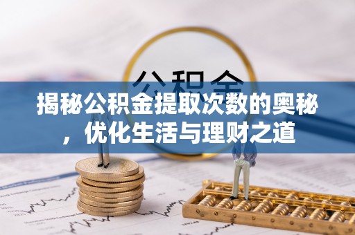 渑池揭秘公积金提取次数的奥秘，优化生活与理财之道