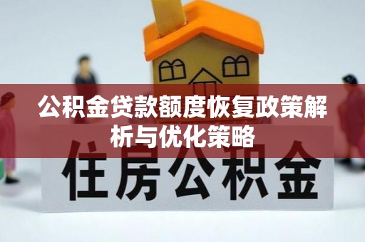 渑池公积金贷款额度恢复政策解析与优化策略