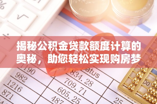渑池揭秘公积金贷款额度计算的奥秘，助您轻松实现购房梦想