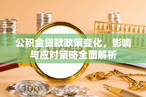 渑池公积金贷款政策变化，影响与应对策略全面解析