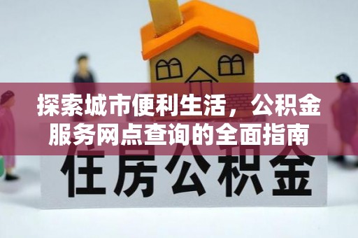 渑池探索城市便利生活，公积金服务网点查询的全面指南