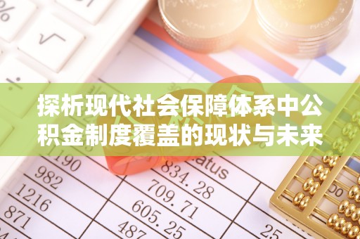 渑池探析现代社会保障体系中公积金制度覆盖的现状与未来