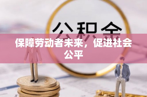 渑池保障劳动者未来，促进社会公平