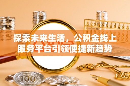 渑池探索未来生活，公积金线上服务平台引领便捷新趋势