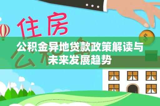 渑池公积金异地贷款政策解读与未来发展趋势
