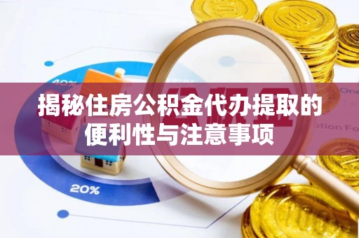 渑池揭秘住房公积金代办提取的便利性与注意事项