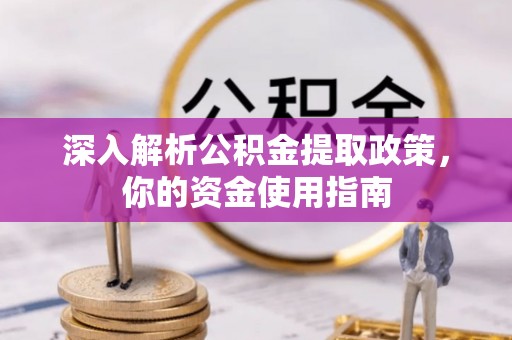 渑池深入解析公积金提取政策，你的资金使用指南