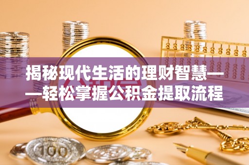 渑池揭秘现代生活的理财智慧——轻松掌握公积金提取流程的实用指南
