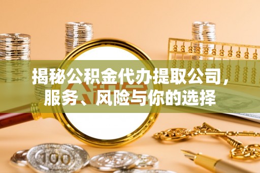 渑池揭秘公积金代办提取公司，服务、风险与你的选择