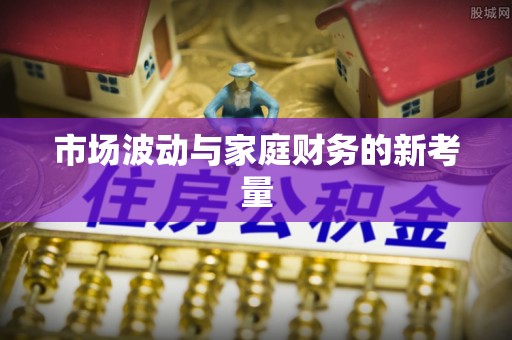 渑池市场波动与家庭财务的新考量
