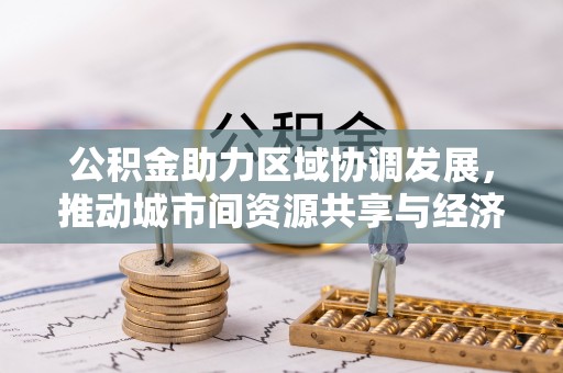 渑池公积金助力区域协调发展，推动城市间资源共享与经济均衡发展