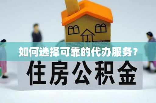 渑池如何选择可靠的代办服务？