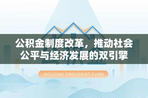渑池公积金制度改革，推动社会公平与经济发展的双引擎